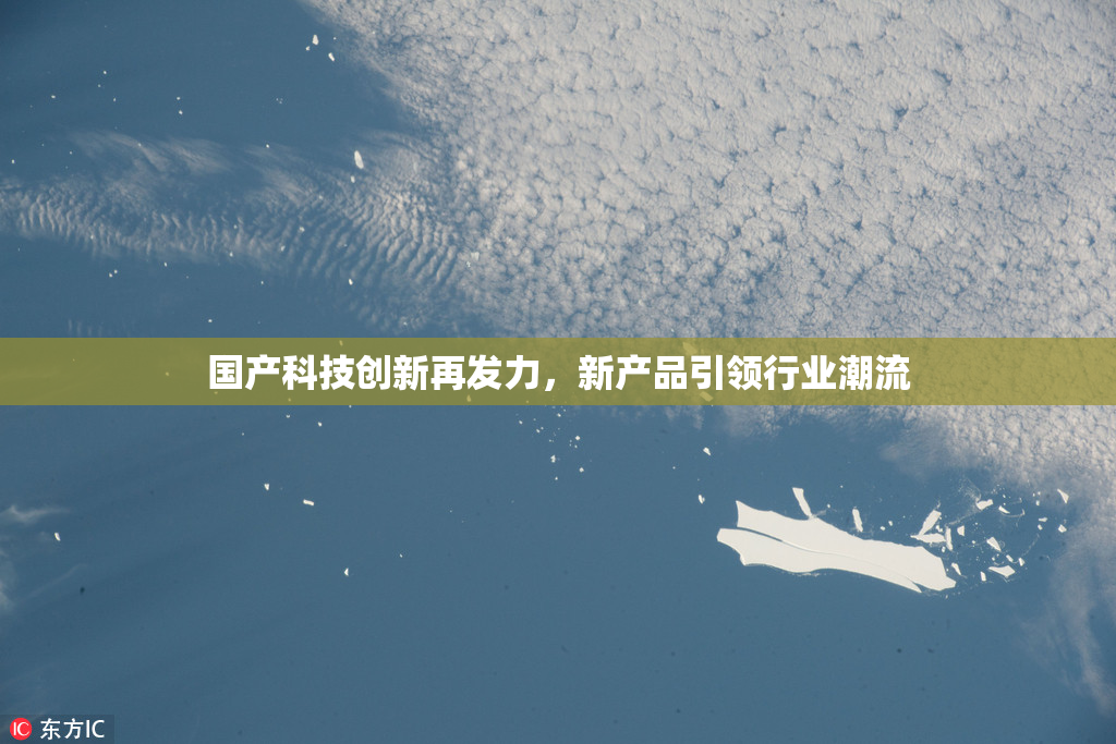 国产科技创新再发力，新产品引领行业潮流