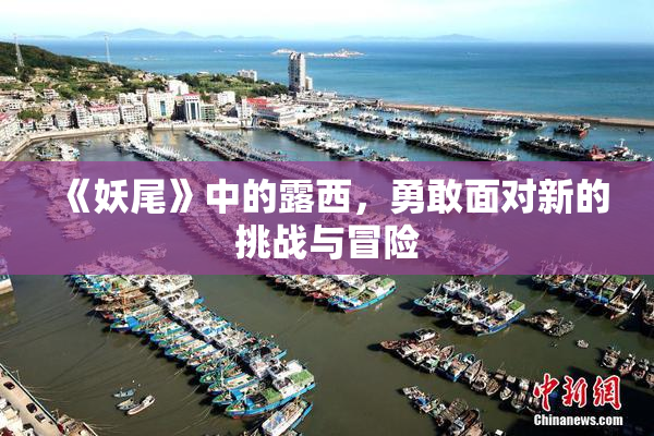 《妖尾》中的露西，勇敢面对新的挑战与冒险