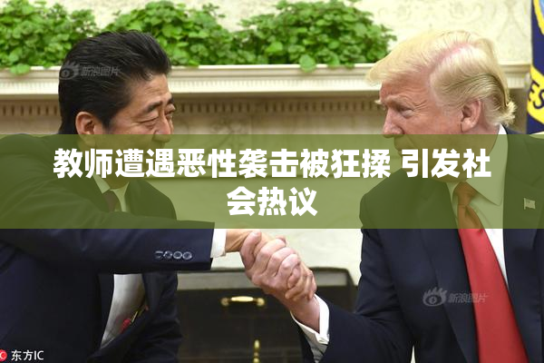 教师遭遇恶性袭击被狂揉 引发社会热议