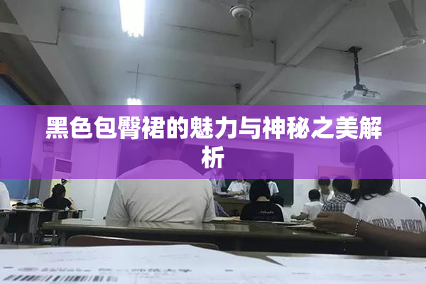 黑色包臀裙的魅力与神秘之美解析