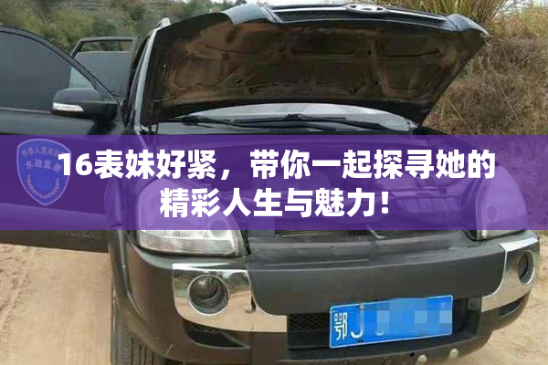 16表妹好紧，带你一起探寻她的精彩人生与魅力！