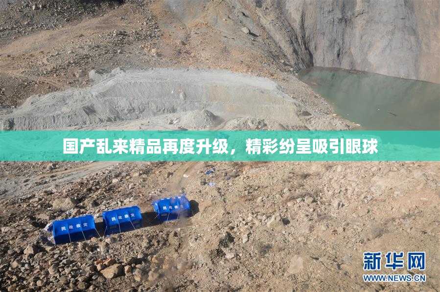 国产乱来精品再度升级，精彩纷呈吸引眼球