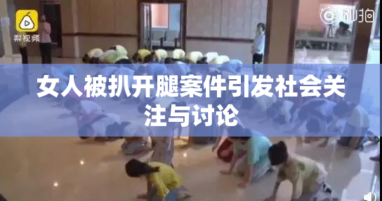 女人被扒开腿案件引发社会关注与讨论