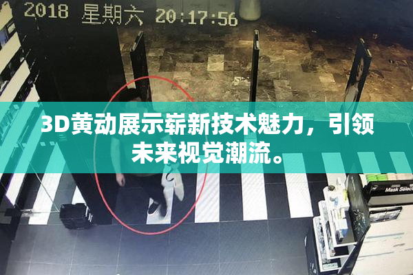 3D黄动展示崭新技术魅力，引领未来视觉潮流。
