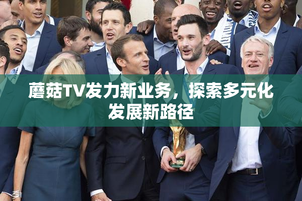 蘑菇TV发力新业务，探索多元化发展新路径