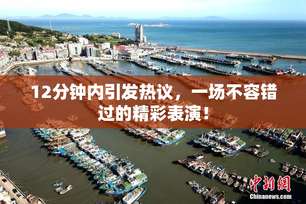12分钟内引发热议，一场不容错过的精彩表演！