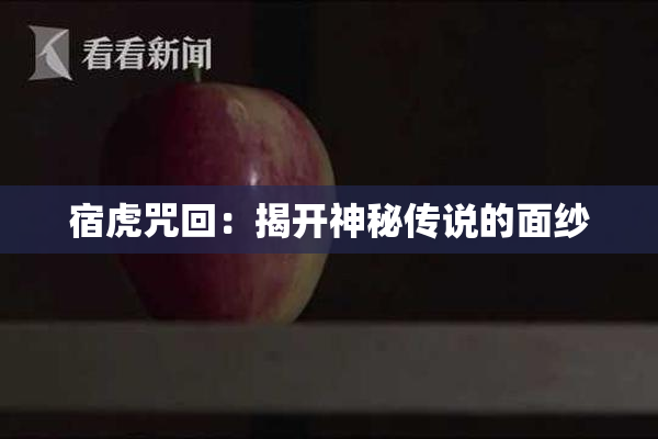 宿虎咒回：揭开神秘传说的面纱