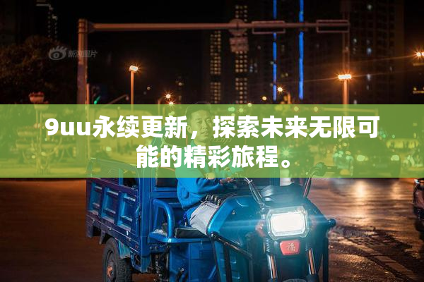 9uu永续更新，探索未来无限可能的精彩旅程。