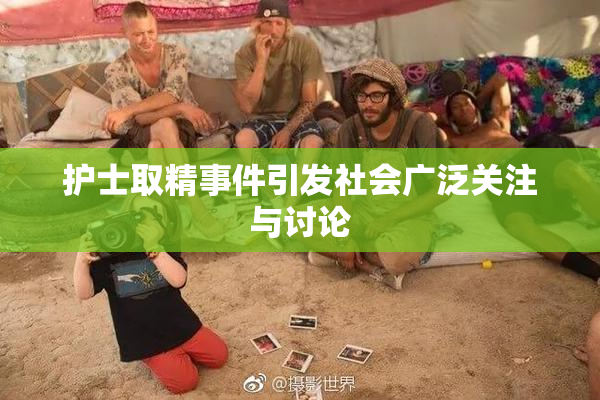 护士取精事件引发社会广泛关注与讨论