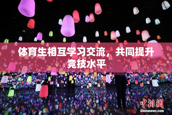 体育生相互学习交流，共同提升竞技水平