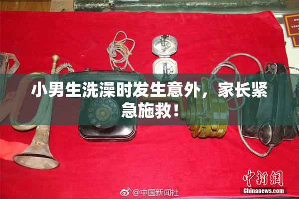 小男生洗澡时发生意外，家长紧急施救！