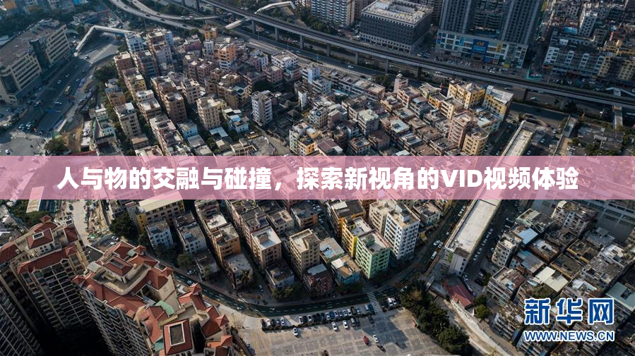 人与物的交融与碰撞，探索新视角的VID视频体验