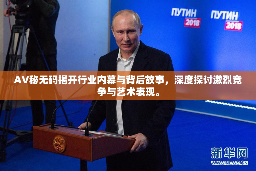 AV秘无码揭开行业内幕与背后故事，深度探讨激烈竞争与艺术表现。