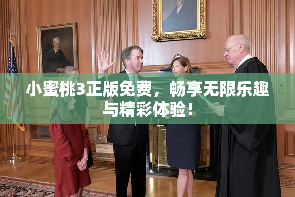 小蜜桃3正版免费，畅享无限乐趣与精彩体验！
