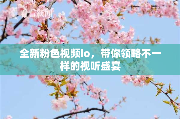 全新粉色视频io，带你领略不一样的视听盛宴