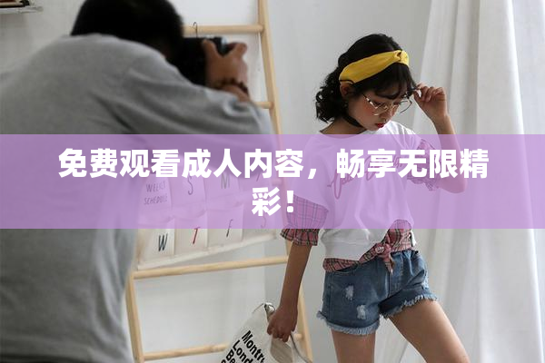 免费观看成人内容，畅享无限精彩！
