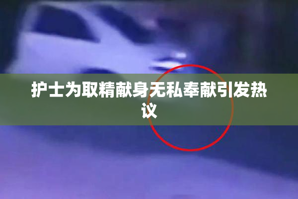 护士为取精献身无私奉献引发热议