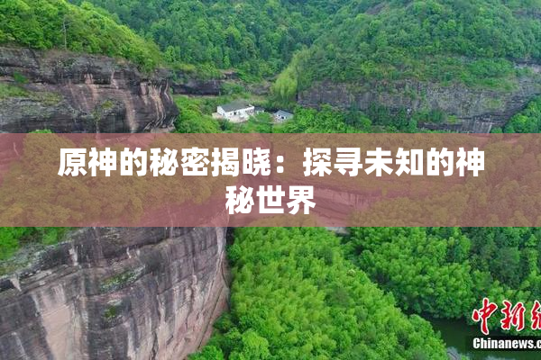 原神的秘密揭晓：探寻未知的神秘世界