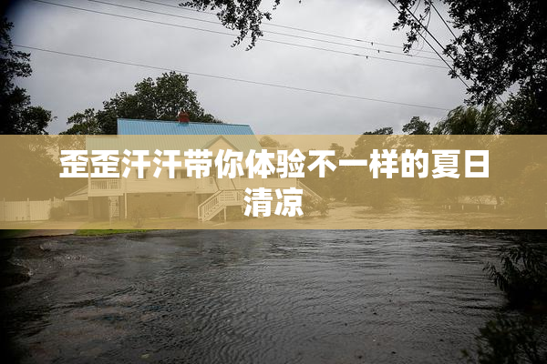 歪歪汗汗带你体验不一样的夏日清凉