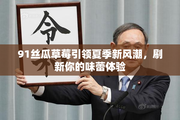 91丝瓜草莓引领夏季新风潮，刷新你的味蕾体验