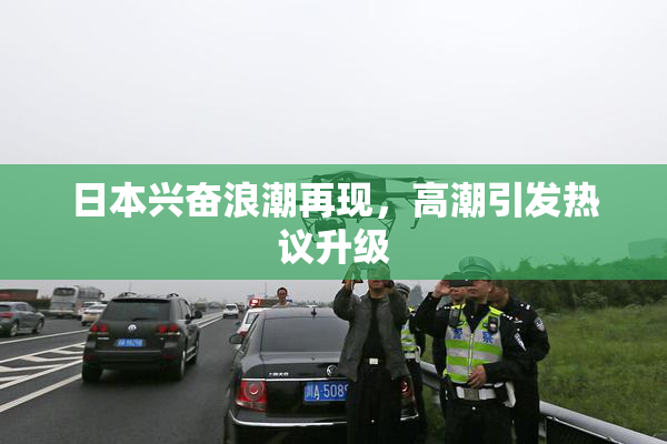 日本兴奋浪潮再现，高潮引发热议升级