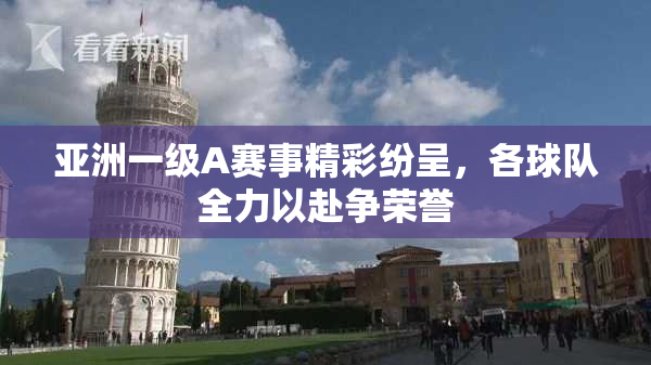 亚洲一级A赛事精彩纷呈，各球队全力以赴争荣誉
