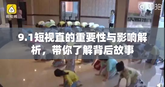 9.1短视直的重要性与影响解析，带你了解背后故事