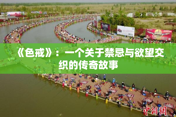 《色戒》：一个关于禁忌与欲望交织的传奇故事