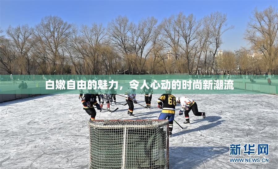 白嫩自由的魅力，令人心动的时尚新潮流