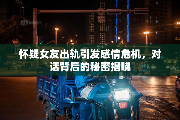 怀疑女友出轨引发感情危机，对话背后的秘密揭晓