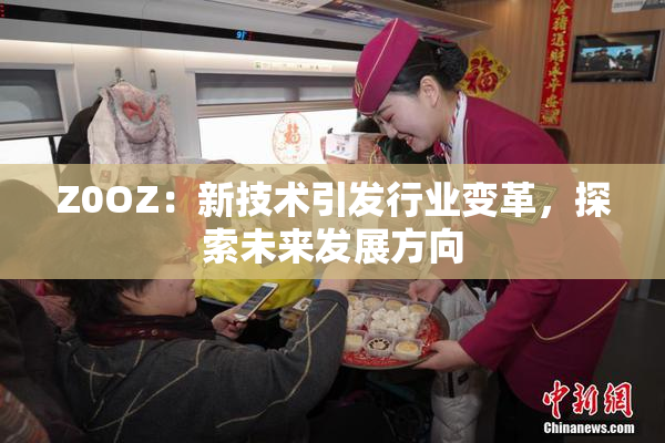 Z0OZ：新技术引发行业变革，探索未来发展方向