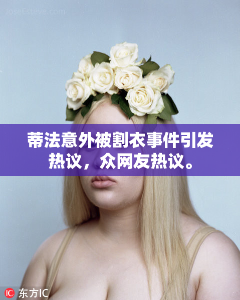 蒂法意外被割衣事件引发热议，众网友热议。
