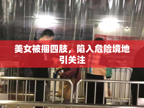 美女被捆四肢，陷入危险境地引关注