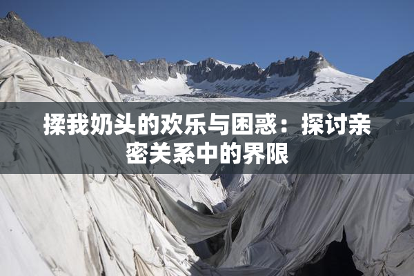 揉我奶头的欢乐与困惑：探讨亲密关系中的界限
