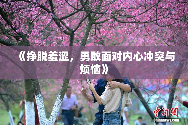 《挣脱羞涩，勇敢面对内心冲突与烦恼》