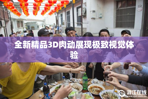 全新精品3D肉动展现极致视觉体验