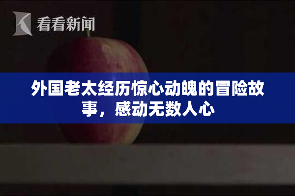 外国老太经历惊心动魄的冒险故事，感动无数人心