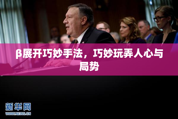 β展开巧妙手法，巧妙玩弄人心与局势