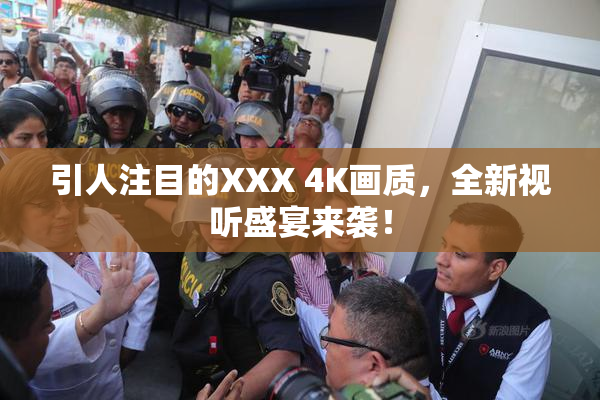 引人注目的XXX 4K画质，全新视听盛宴来袭！