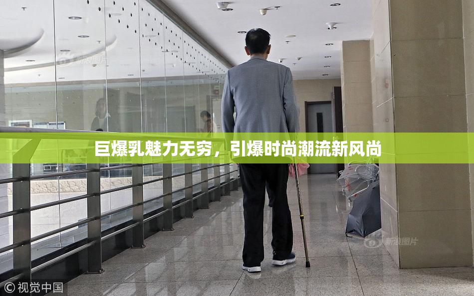 巨爆乳魅力无穷，引爆时尚潮流新风尚