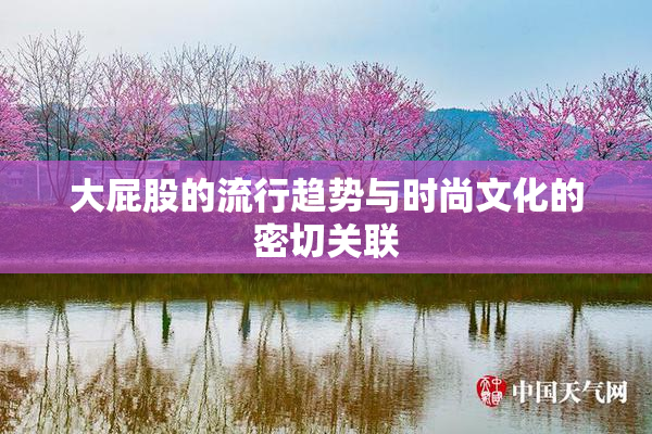大屁股的流行趋势与时尚文化的密切关联