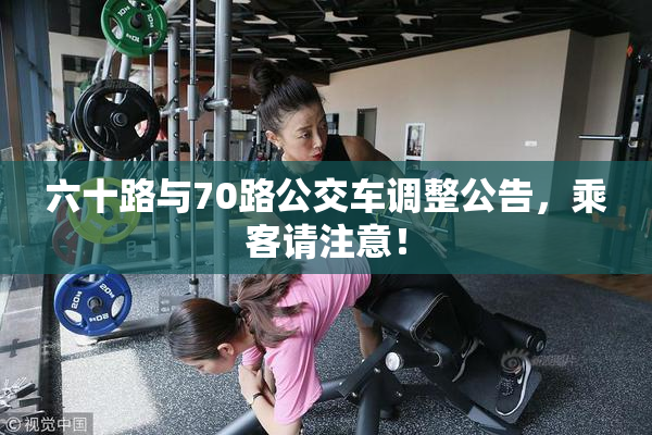 六十路与70路公交车调整公告，乘客请注意！