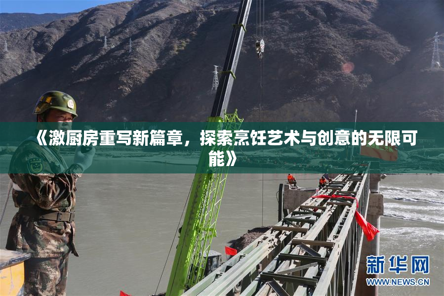 《激厨房重写新篇章，探索烹饪艺术与创意的无限可能》