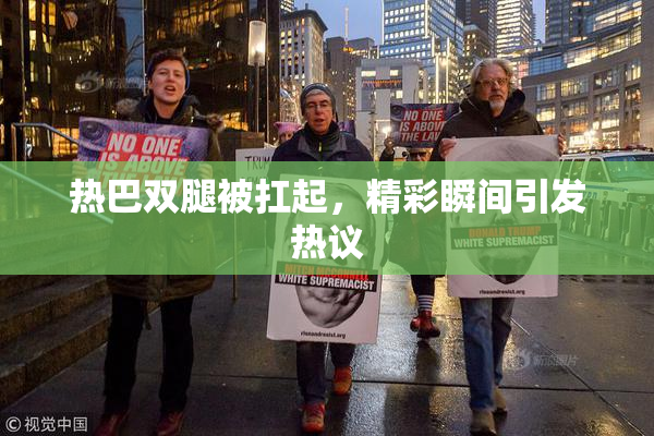 热巴双腿被扛起，精彩瞬间引发热议