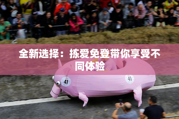 全新选择：拣爱免登带你享受不同体验