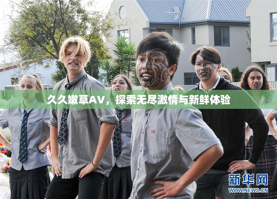久久嫩草AV，探索无尽激情与新鲜体验