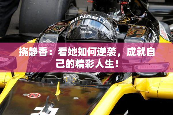 挠静香：看她如何逆袭，成就自己的精彩人生！