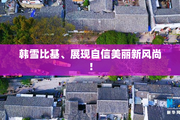 韩雪比基、展现自信美丽新风尚！