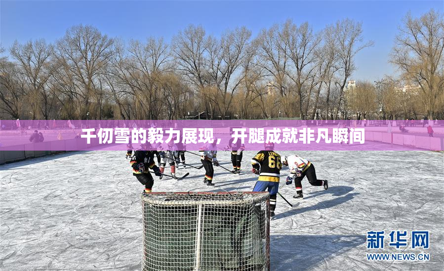 千仞雪的毅力展现，开腿成就非凡瞬间