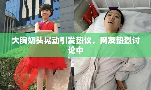 大胸奶头晃动引发热议，网友热烈讨论中
